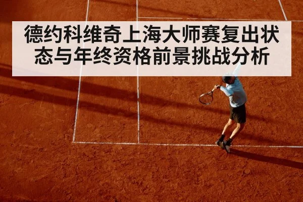 德约科维奇上海大师赛复出状态与年终资格前景挑战分析